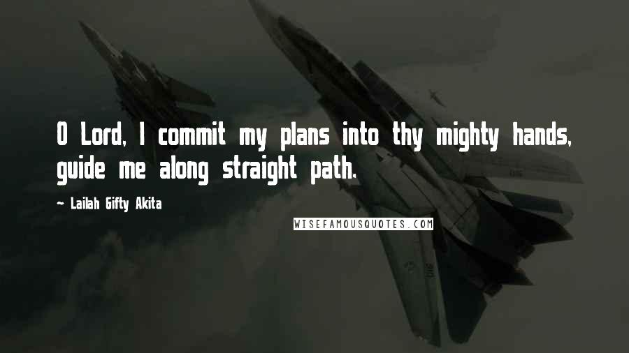 Lailah Gifty Akita Quotes: O Lord, I commit my plans into thy mighty hands, guide me along straight path.
