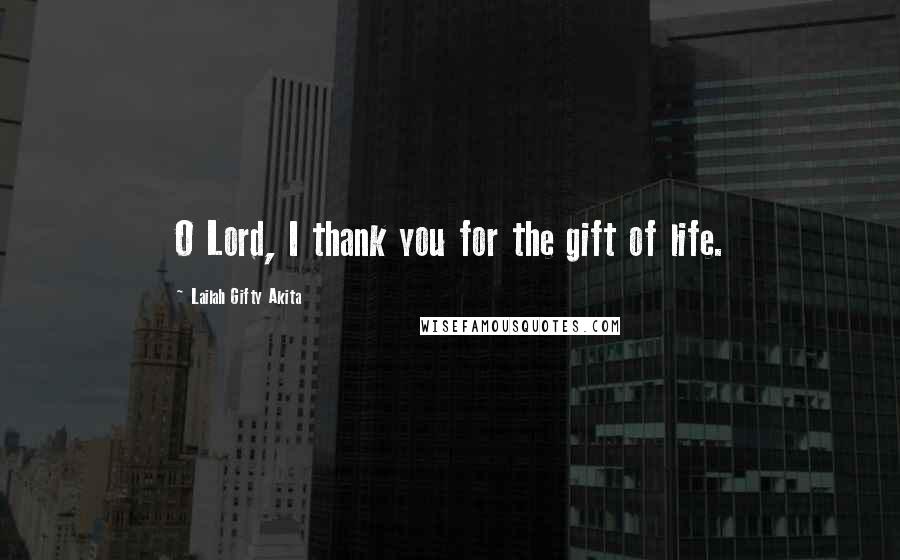 Lailah Gifty Akita Quotes: O Lord, I thank you for the gift of life.