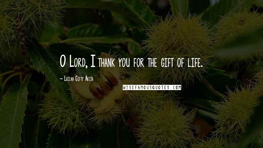 Lailah Gifty Akita Quotes: O Lord, I thank you for the gift of life.