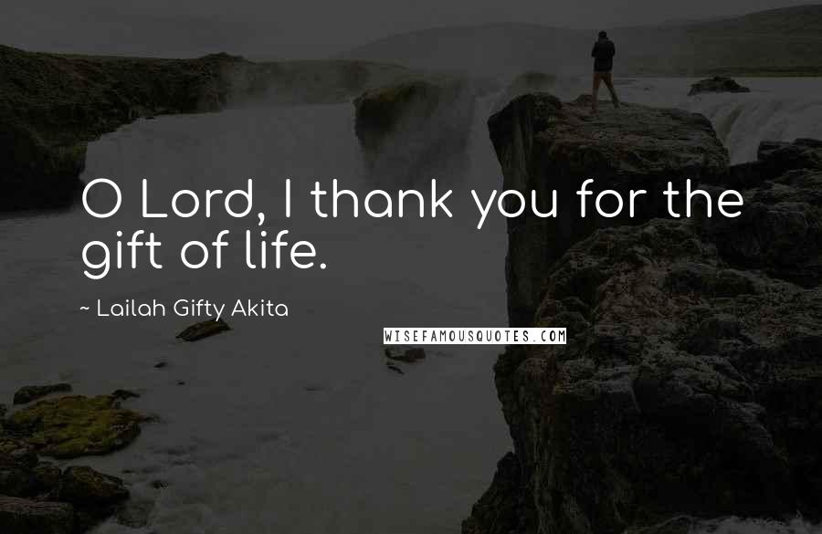 Lailah Gifty Akita Quotes: O Lord, I thank you for the gift of life.