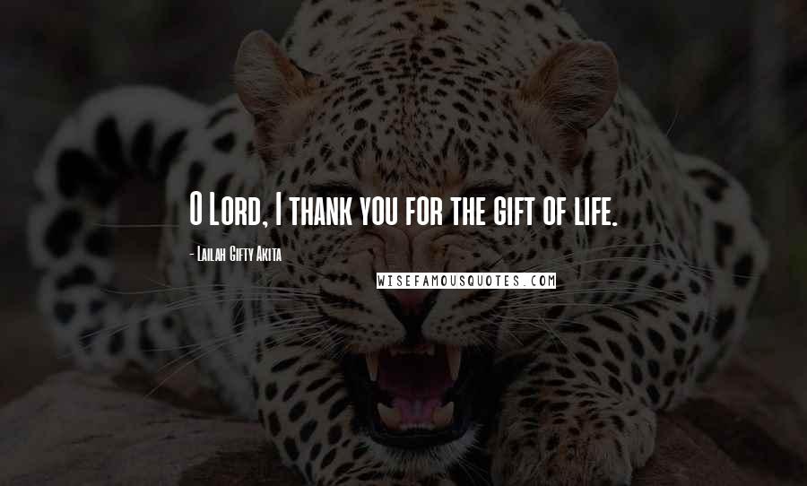 Lailah Gifty Akita Quotes: O Lord, I thank you for the gift of life.