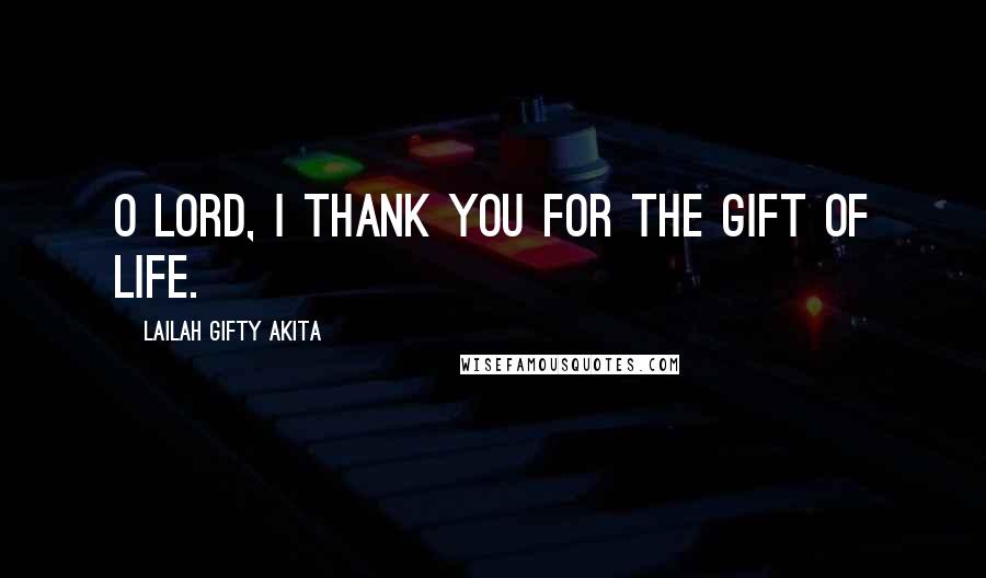 Lailah Gifty Akita Quotes: O Lord, I thank you for the gift of life.