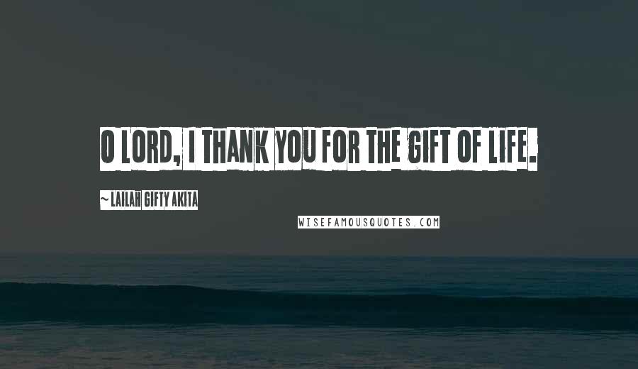 Lailah Gifty Akita Quotes: O Lord, I thank you for the gift of life.