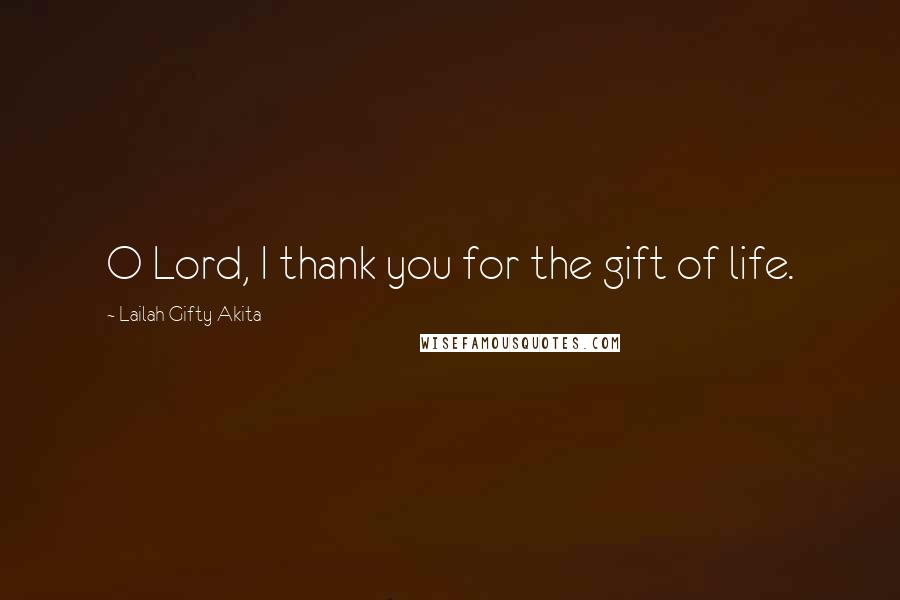 Lailah Gifty Akita Quotes: O Lord, I thank you for the gift of life.