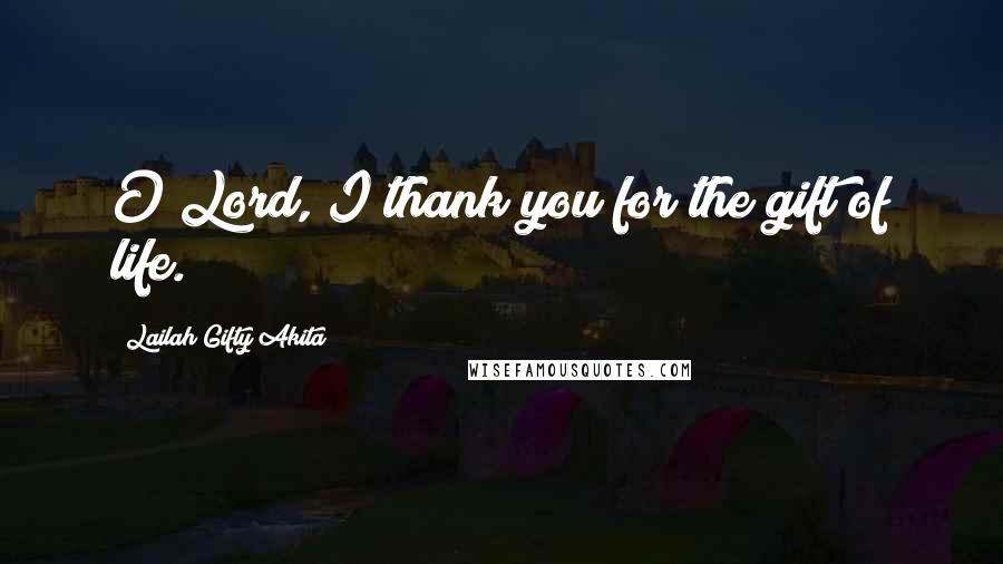 Lailah Gifty Akita Quotes: O Lord, I thank you for the gift of life.