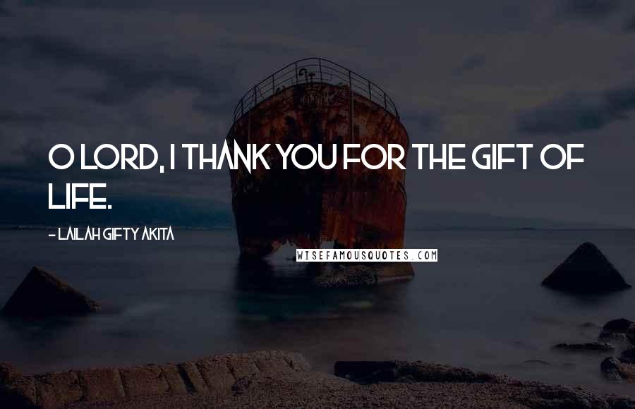 Lailah Gifty Akita Quotes: O Lord, I thank you for the gift of life.