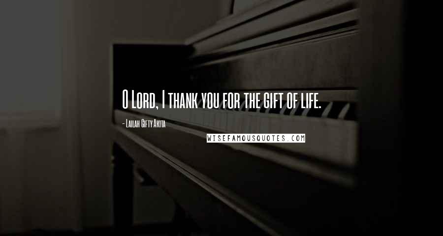 Lailah Gifty Akita Quotes: O Lord, I thank you for the gift of life.