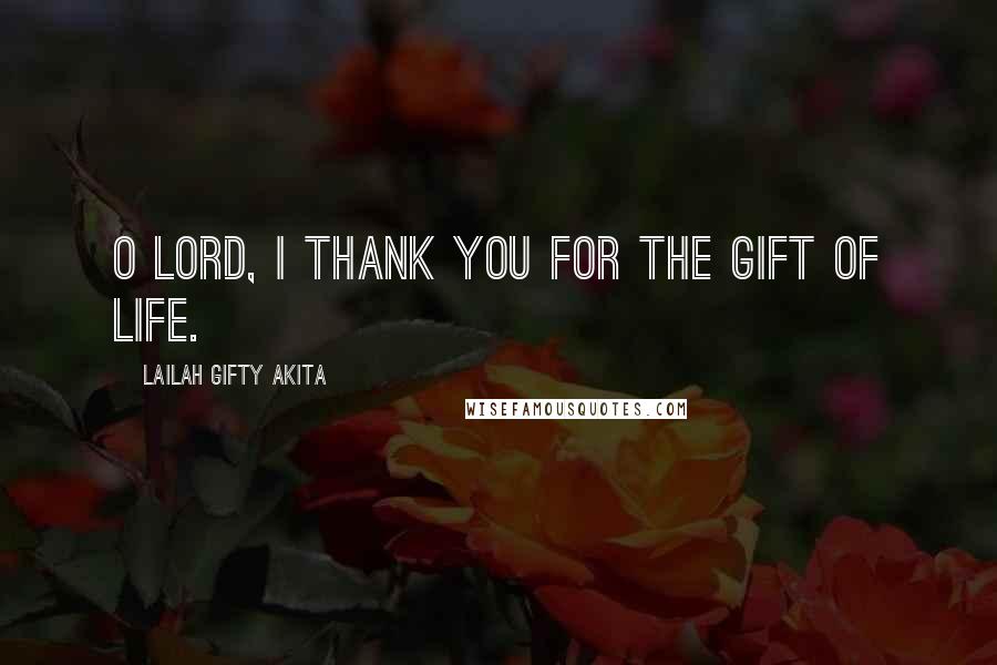 Lailah Gifty Akita Quotes: O Lord, I thank you for the gift of life.