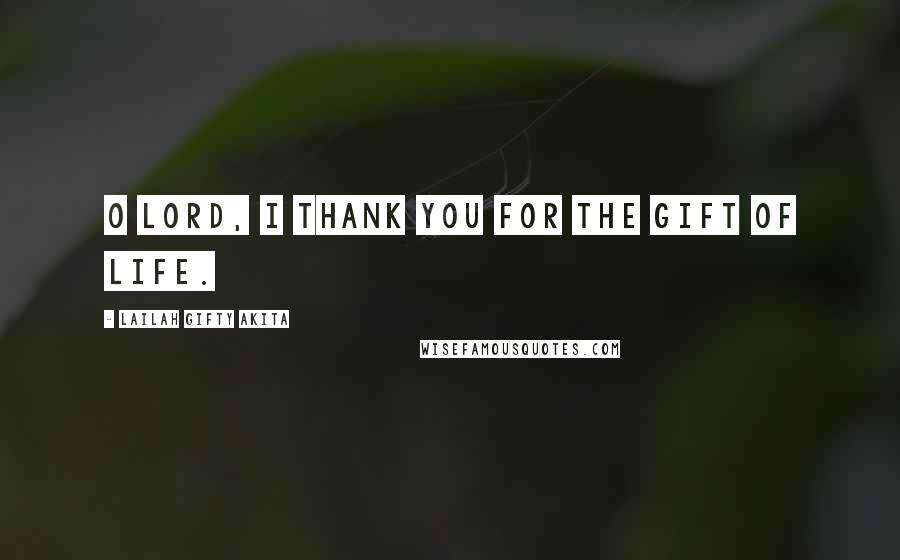 Lailah Gifty Akita Quotes: O Lord, I thank you for the gift of life.