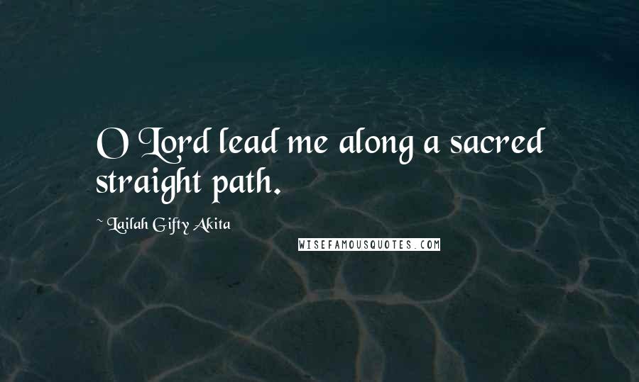 Lailah Gifty Akita Quotes: O Lord lead me along a sacred straight path.