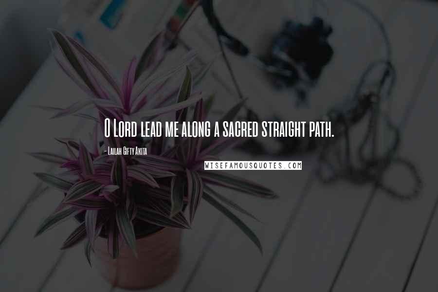 Lailah Gifty Akita Quotes: O Lord lead me along a sacred straight path.