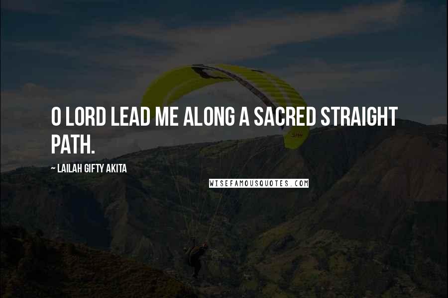 Lailah Gifty Akita Quotes: O Lord lead me along a sacred straight path.