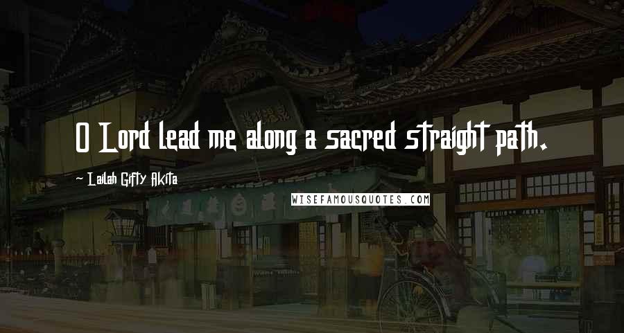 Lailah Gifty Akita Quotes: O Lord lead me along a sacred straight path.