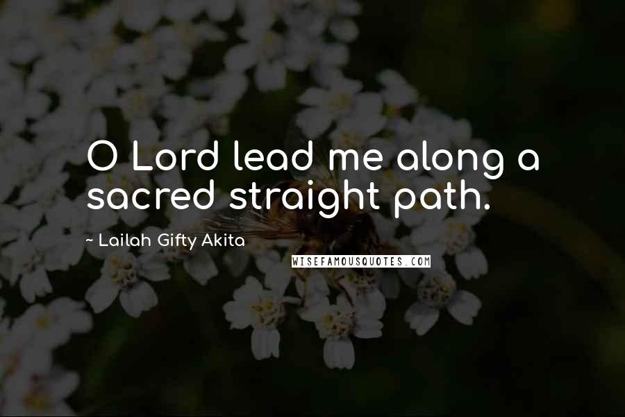 Lailah Gifty Akita Quotes: O Lord lead me along a sacred straight path.