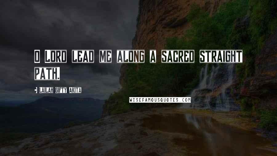 Lailah Gifty Akita Quotes: O Lord lead me along a sacred straight path.