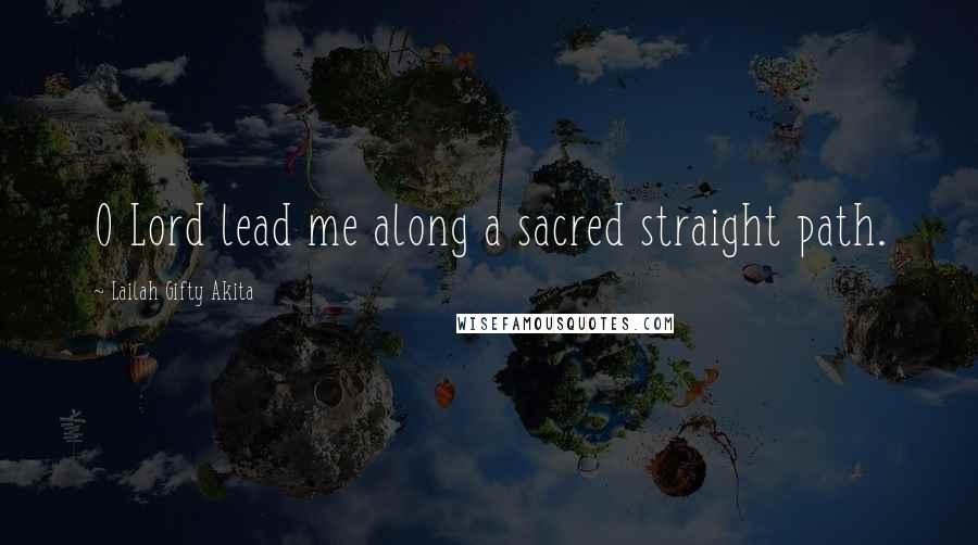 Lailah Gifty Akita Quotes: O Lord lead me along a sacred straight path.