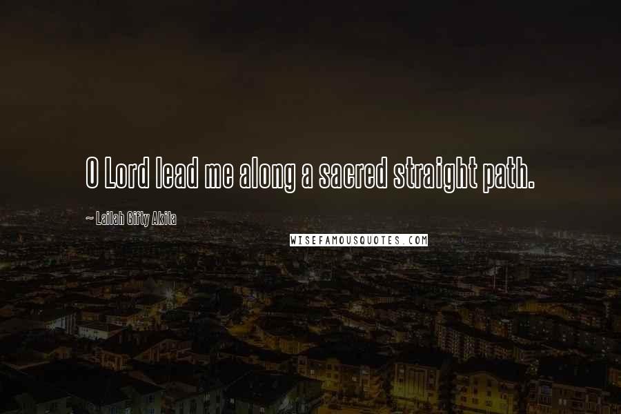 Lailah Gifty Akita Quotes: O Lord lead me along a sacred straight path.