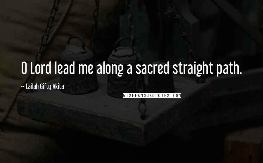 Lailah Gifty Akita Quotes: O Lord lead me along a sacred straight path.