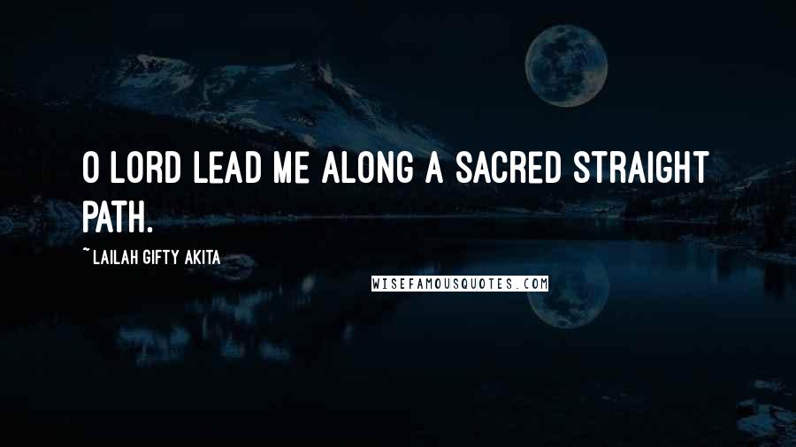 Lailah Gifty Akita Quotes: O Lord lead me along a sacred straight path.