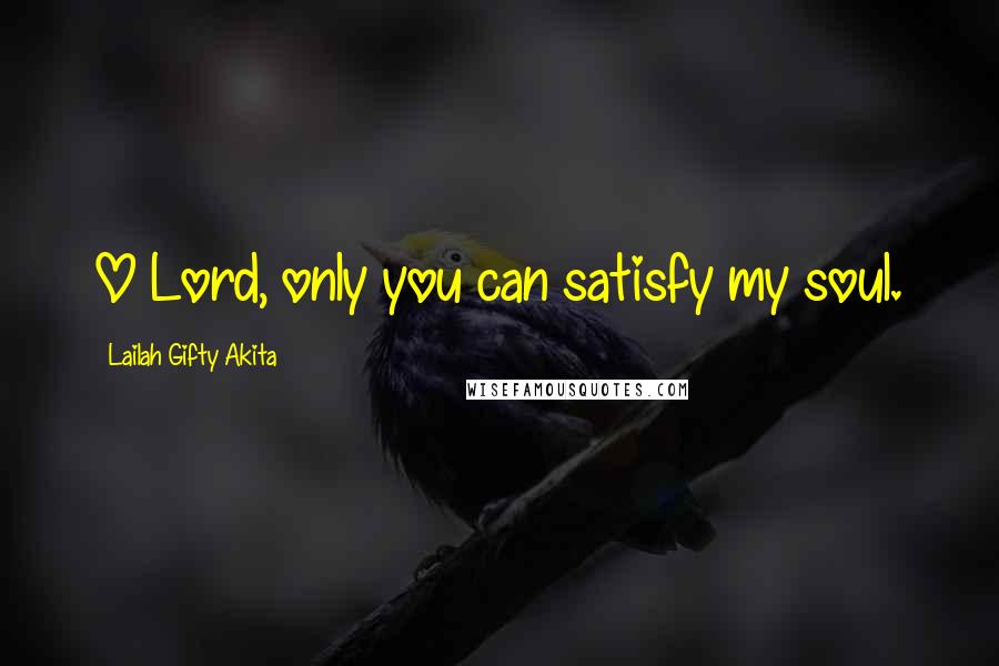 Lailah Gifty Akita Quotes: O Lord, only you can satisfy my soul.