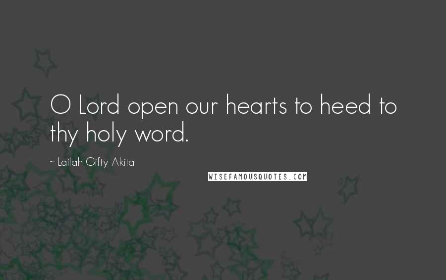 Lailah Gifty Akita Quotes: O Lord open our hearts to heed to thy holy word.