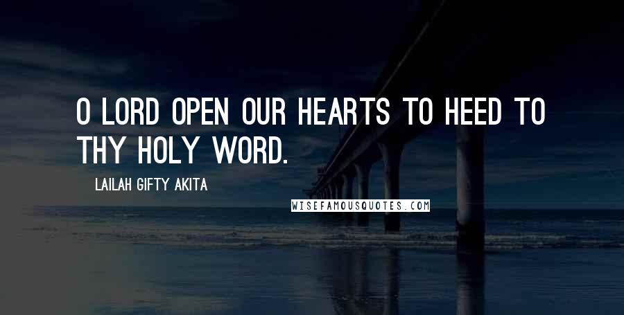 Lailah Gifty Akita Quotes: O Lord open our hearts to heed to thy holy word.