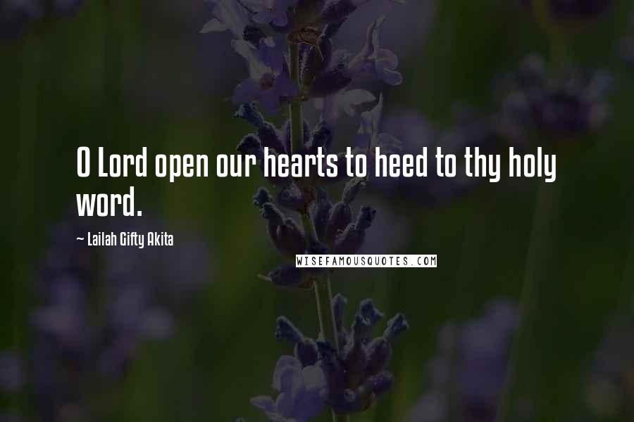 Lailah Gifty Akita Quotes: O Lord open our hearts to heed to thy holy word.