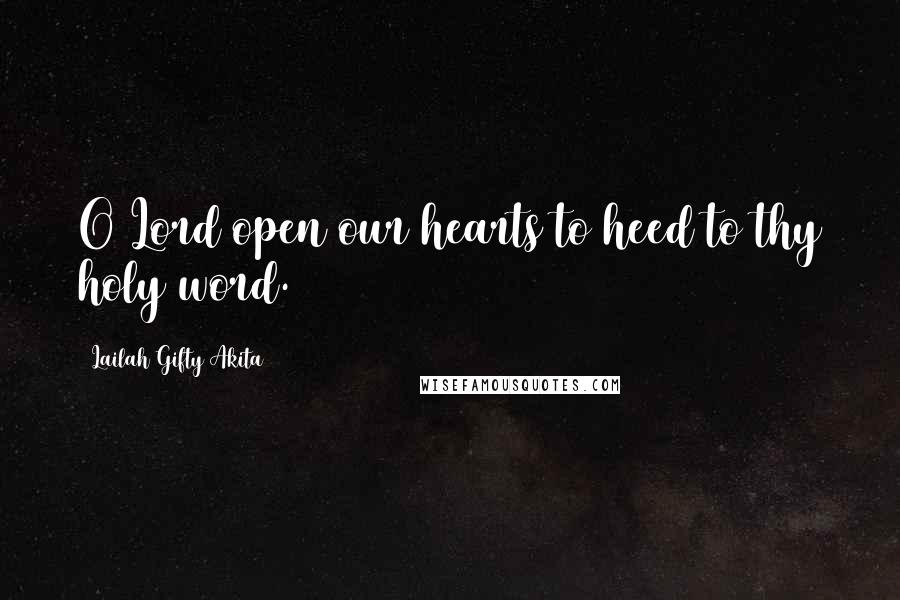 Lailah Gifty Akita Quotes: O Lord open our hearts to heed to thy holy word.