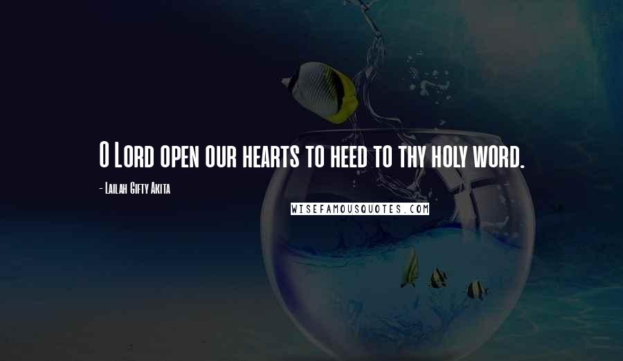 Lailah Gifty Akita Quotes: O Lord open our hearts to heed to thy holy word.