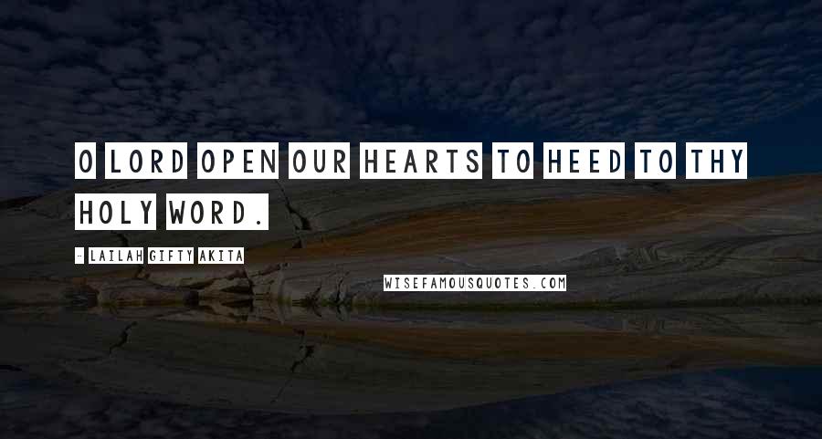 Lailah Gifty Akita Quotes: O Lord open our hearts to heed to thy holy word.