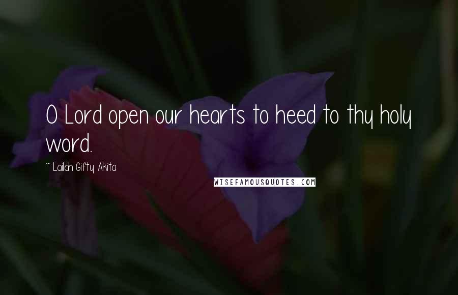 Lailah Gifty Akita Quotes: O Lord open our hearts to heed to thy holy word.