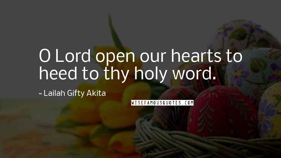 Lailah Gifty Akita Quotes: O Lord open our hearts to heed to thy holy word.