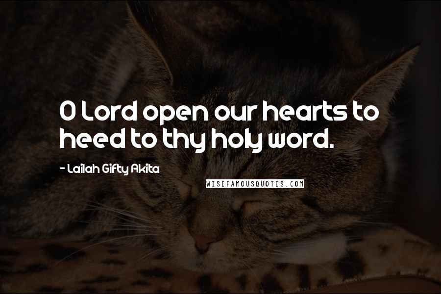 Lailah Gifty Akita Quotes: O Lord open our hearts to heed to thy holy word.