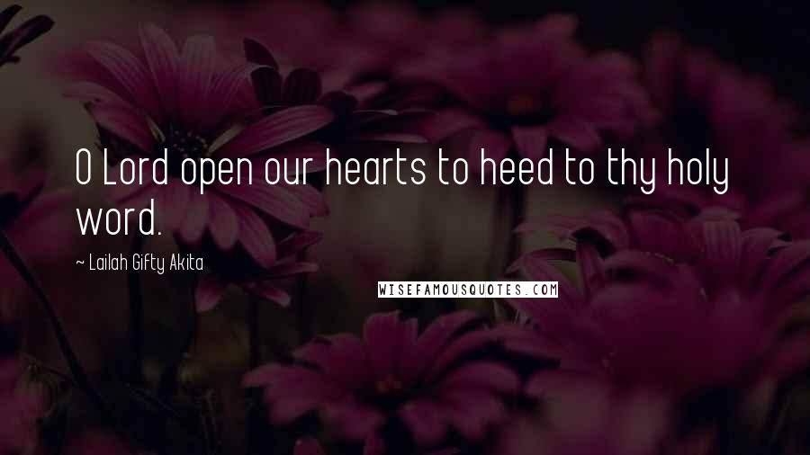 Lailah Gifty Akita Quotes: O Lord open our hearts to heed to thy holy word.