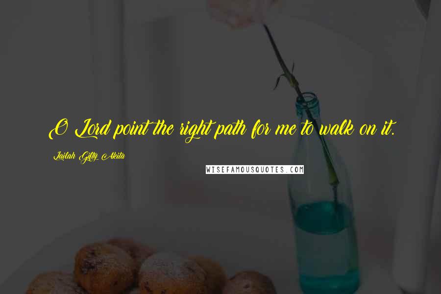 Lailah Gifty Akita Quotes: O Lord point the right path for me to walk on it.