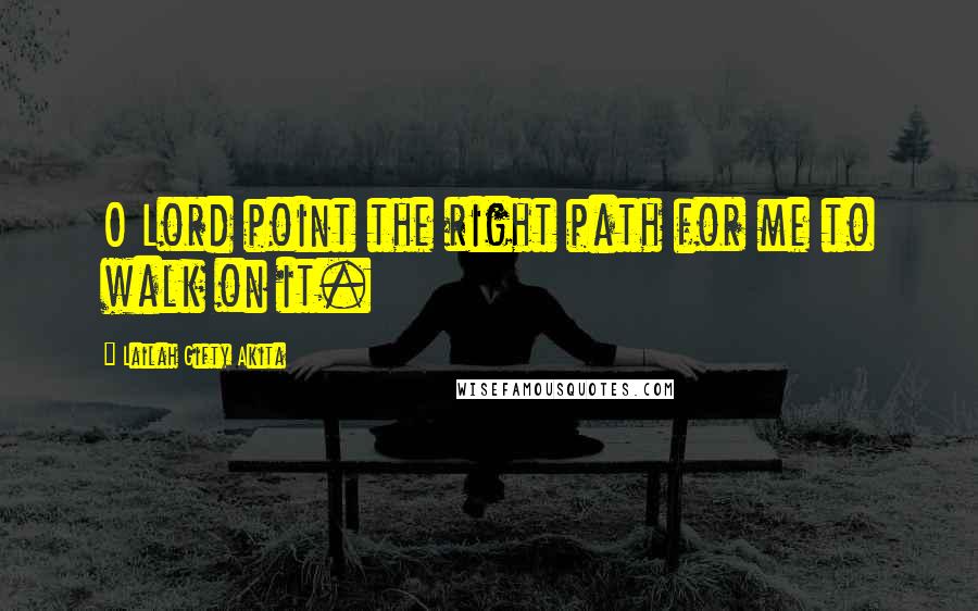 Lailah Gifty Akita Quotes: O Lord point the right path for me to walk on it.