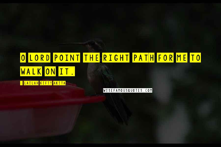 Lailah Gifty Akita Quotes: O Lord point the right path for me to walk on it.