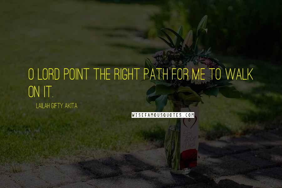 Lailah Gifty Akita Quotes: O Lord point the right path for me to walk on it.