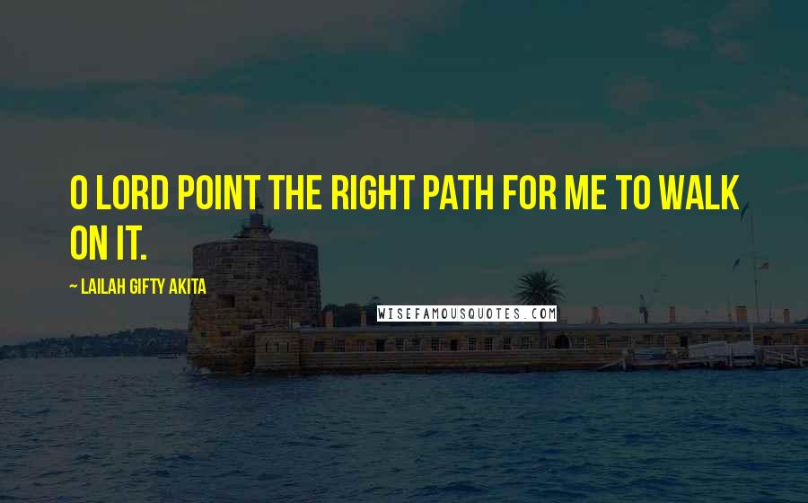 Lailah Gifty Akita Quotes: O Lord point the right path for me to walk on it.