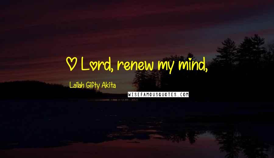 Lailah Gifty Akita Quotes: O Lord, renew my mind,