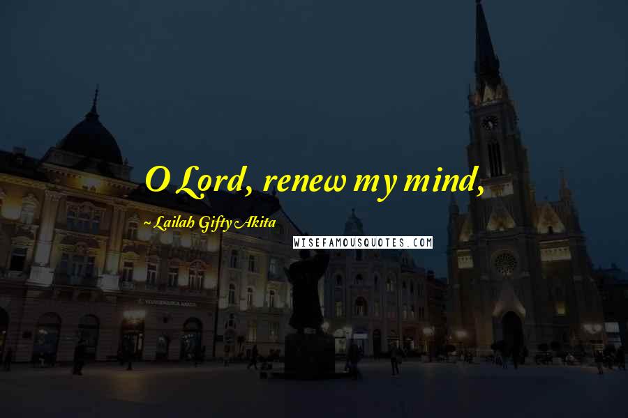 Lailah Gifty Akita Quotes: O Lord, renew my mind,