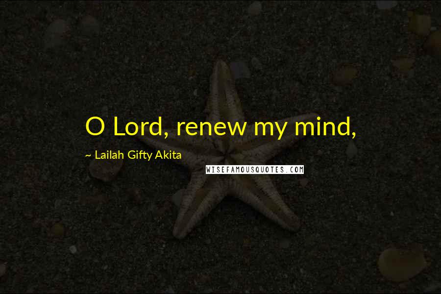 Lailah Gifty Akita Quotes: O Lord, renew my mind,