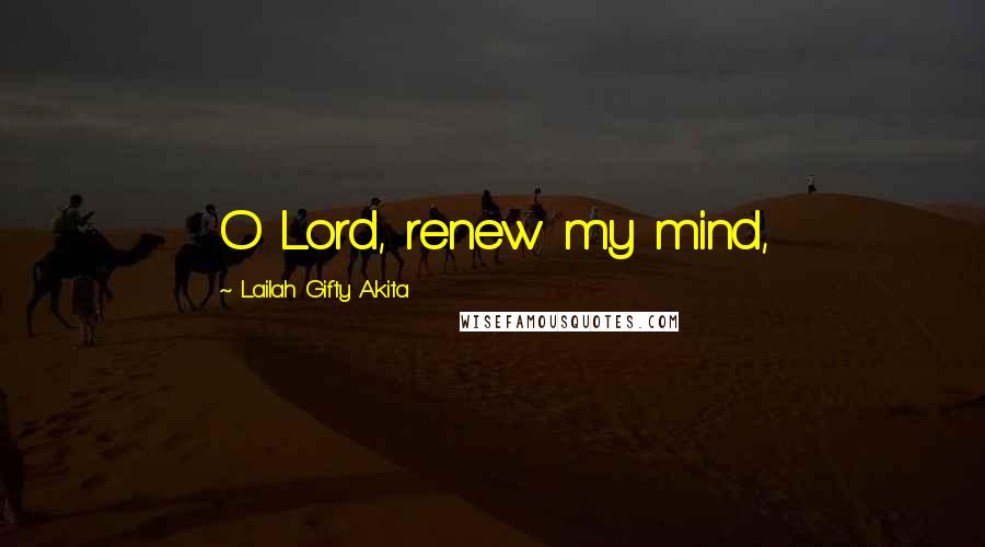 Lailah Gifty Akita Quotes: O Lord, renew my mind,