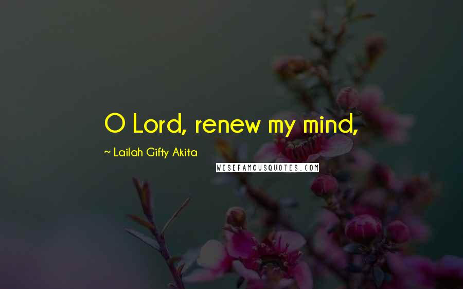 Lailah Gifty Akita Quotes: O Lord, renew my mind,