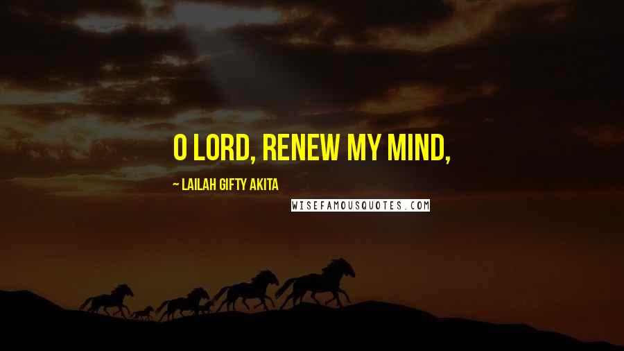Lailah Gifty Akita Quotes: O Lord, renew my mind,