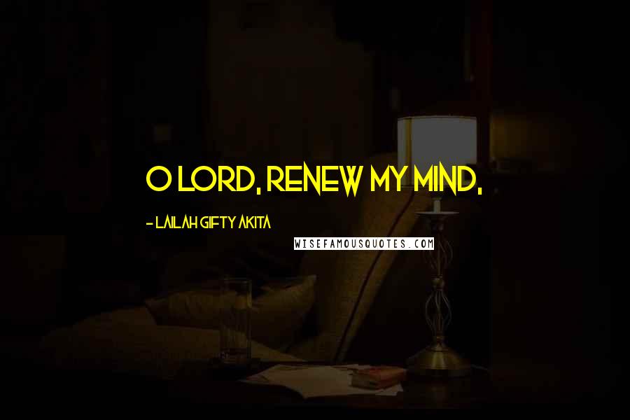 Lailah Gifty Akita Quotes: O Lord, renew my mind,