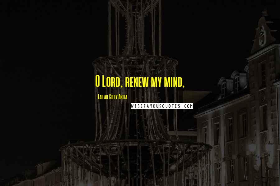 Lailah Gifty Akita Quotes: O Lord, renew my mind,