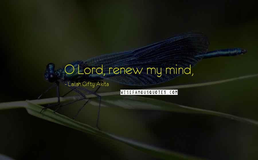 Lailah Gifty Akita Quotes: O Lord, renew my mind,