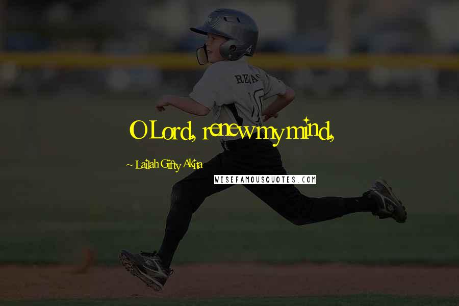 Lailah Gifty Akita Quotes: O Lord, renew my mind,