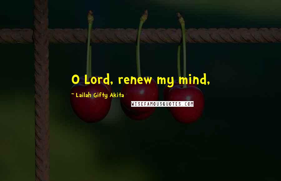 Lailah Gifty Akita Quotes: O Lord, renew my mind,